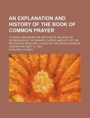 Book cover for An Explanation and History of the Book of Common Prayer; To Which Are Added the Articles of Religion, as Established by the Bishops, Clergy, and Lait