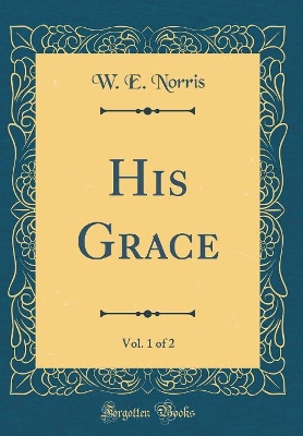 Book cover for His Grace, Vol. 1 of 2 (Classic Reprint)