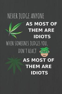 Book cover for Never Judge Anyone As Most Of Them Are Idiots, When Someone Judges You Don't React, As Most Of Them Are Idiots