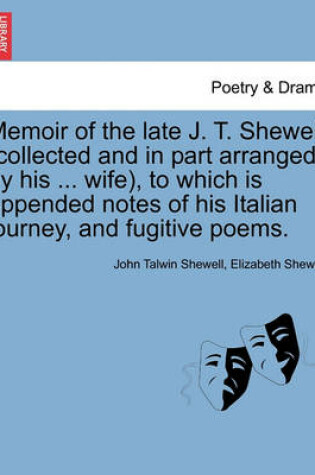 Cover of Memoir of the Late J. T. Shewell (Collected and in Part Arranged by His ... Wife), to Which Is Appended Notes of His Italian Journey, and Fugitive Poems.