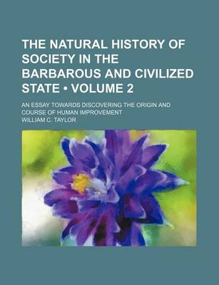 Book cover for The Natural History of Society in the Barbarous and Civilized State (Volume 2 ); An Essay Towards Discovering the Origin and Course of Human Improveme