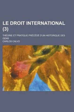 Cover of Le Droit International; Theorie Et Pratique Precede D'Un Historique Des Gens (3 )