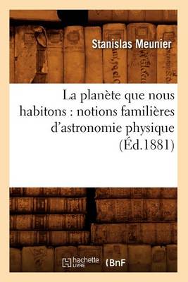 Cover of La Planète Que Nous Habitons: Notions Familières d'Astronomie Physique (Éd.1881)