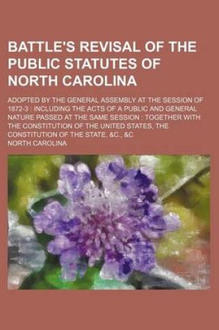 Cover of Battle's Revisal of the Public Statutes of North Carolina; Adopted by the General Assembly at the Session of 1872-3