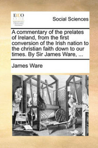 Cover of A Commentary of the Prelates of Ireland, from the First Conversion of the Irish Nation to the Christian Faith Down to Our Times. by Sir James Ware, ...