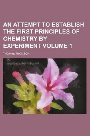 Cover of An Attempt to Establish the First Principles of Chemistry by Experiment Volume 1