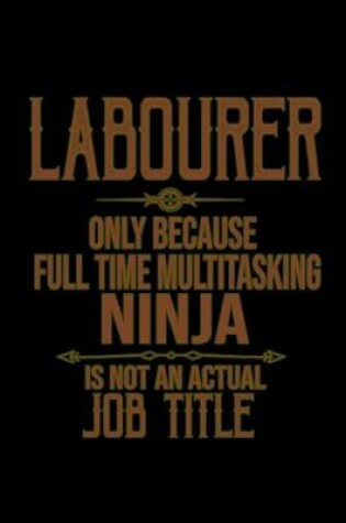 Cover of Labourer only because full time multitasking ninja is not an actual job title