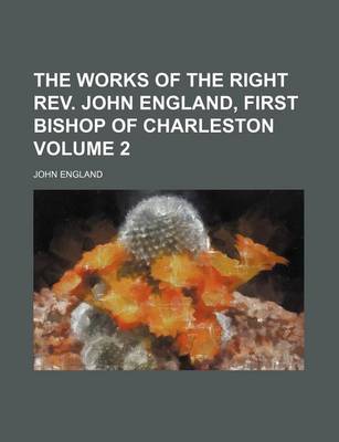 Book cover for The Works of the Right REV. John England, First Bishop of Charleston Volume 2