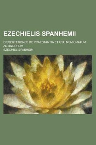 Cover of Ezechielis Spanhemii; Dissertationes de Praestantia Et Usu Numismatum Antiquorum