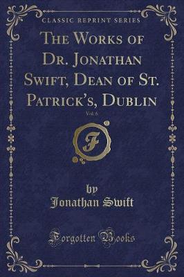 Book cover for The Works of Dr. Jonathan Swift, Dean of St. Patrick's, Dublin, Vol. 6 (Classic Reprint)