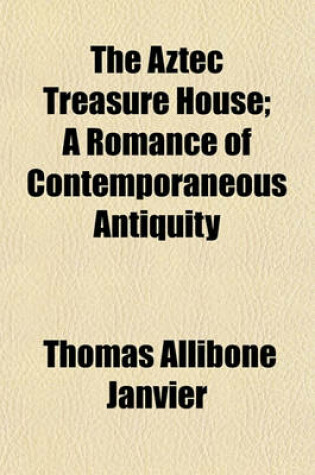 Cover of The Aztec Treasure House; A Romance of Contemporaneous Antiquity