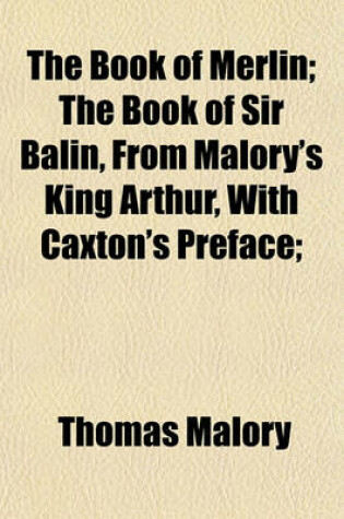 Cover of The Book of Merlin; The Book of Sir Balin, from Malory's King Arthur, with Caxton's Preface;