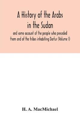 Book cover for A history of the Arabs in the Sudan and some account of the people who preceded them and of the tribes inhabiting Darfur (Volume I)