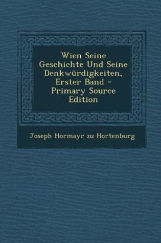 Cover of Wien Seine Geschichte Und Seine Denkwurdigkeiten, Erster Band - Primary Source Edition