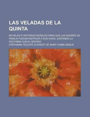Book cover for Las Veladas de La Quinta; Novelas E Historias Morales Para Que Las Madres de Familia Puedan Instruir a Sus Hijos Juntando La Doctrina Con El Recreo