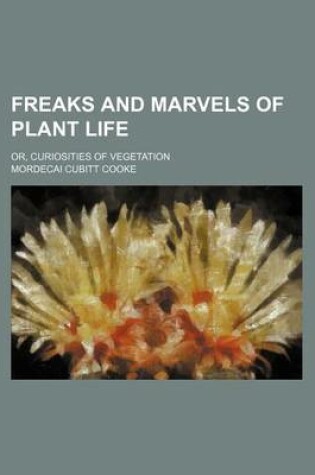 Cover of Freaks and Marvels of Plant Life; Or, Curiosities of Vegetation