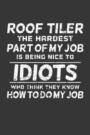 Cover of Roof Tiler The Hardest Part Of My Job Is Being Nice To Idiots Who Think They Know How To Do My Job