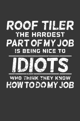 Book cover for Roof Tiler The Hardest Part Of My Job Is Being Nice To Idiots Who Think They Know How To Do My Job