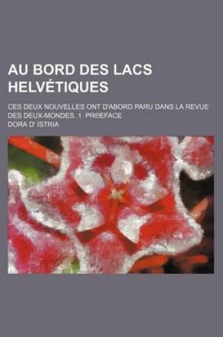 Cover of Au Bord Des Lacs Helvetiques; Ces Deux Nouvelles Ont D'Abord Paru Dans La Revue Des Deux-Mondes. 1. PR Eface