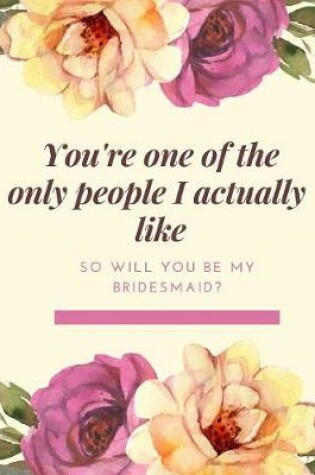 Cover of You're One Of The Only People I Actually Like Will You Be My Bridesmaid
