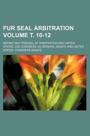 Cover of Fur Seal Arbitration Volume . 10-12