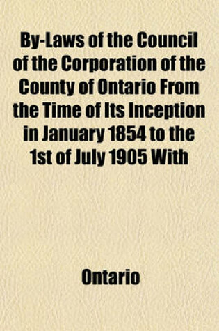 Cover of By-Laws of the Council of the Corporation of the County of Ontario from the Time of Its Inception in January 1854 to the 1st of July 1905 with