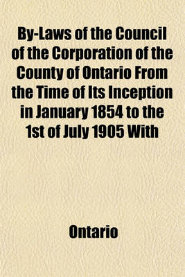 Book cover for By-Laws of the Council of the Corporation of the County of Ontario from the Time of Its Inception in January 1854 to the 1st of July 1905 with