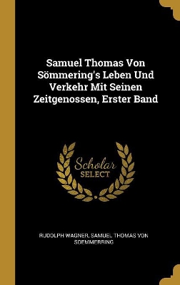 Book cover for Samuel Thomas Von Sömmering's Leben Und Verkehr Mit Seinen Zeitgenossen, Erster Band