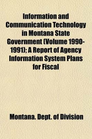 Cover of Information and Communication Technology in Montana State Government (Volume 1990-1991); A Report of Agency Information System Plans for Fiscal