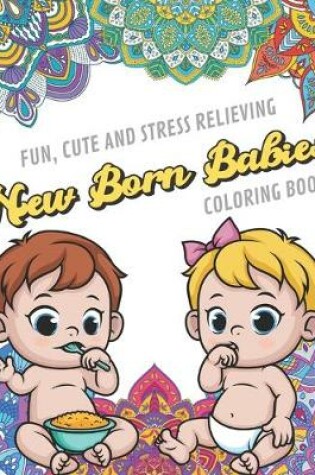 Cover of Fun Cute And Stress Relieving New Born Babies Coloring Book