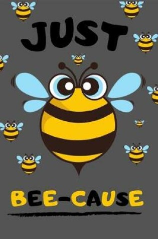 Cover of Just BEE-CAUSE - Cute Funny Bee Lined Notebook / Journal / Diary