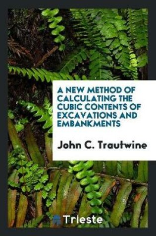 Cover of A New Method of Calculating the Cubic Contents of Excavations and Embankments