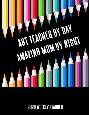 Book cover for Art Teacher By Day Amazing Mom By Night 2020 Weekly Planner