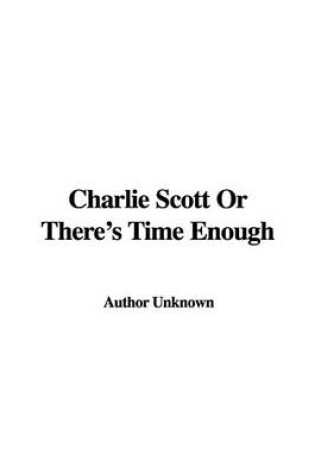 Cover of Charlie Scott or There's Time Enough