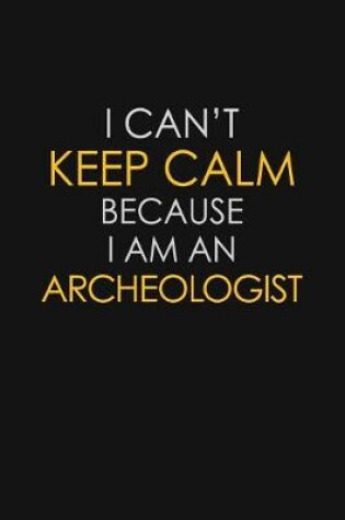 Cover of I Can't Keep Calm Because I Am An Archeologist