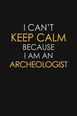 Book cover for I Can't Keep Calm Because I Am An Archeologist