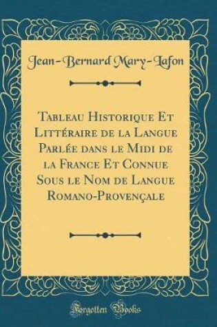 Cover of Tableau Historique Et Littéraire de la Langue Parlée Dans Le MIDI de la France Et Connue Sous Le Nom de Langue Romano-Provençale (Classic Reprint)