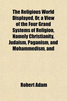 Book cover for The Religious World Displayed, Or, a View of the Four Grand Systems of Religion, Namely Christianity, Judaism, Paganism, and Mohammedism, and of the Various Existing Denominations Volume 1