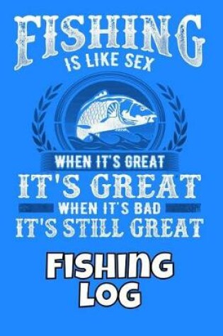 Cover of Fishing Is Like Sex When It's Great It's Great When It's Bad It's Still Great Fishing Log