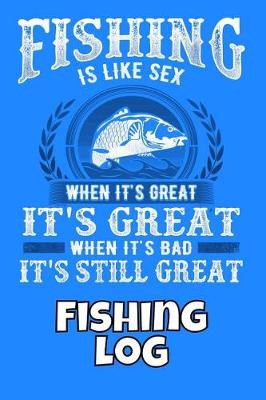 Book cover for Fishing Is Like Sex When It's Great It's Great When It's Bad It's Still Great Fishing Log