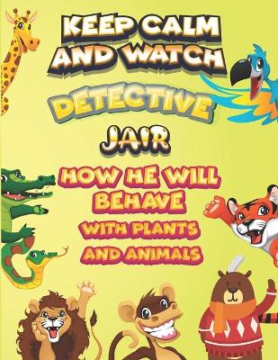 Book cover for keep calm and watch detective Jair how he will behave with plant and animals