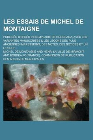 Cover of Les Essais de Michel de Montaigne; Publices D'Epres L'Exemplaire de Bordeauz, Avec Les Variantes Manuscrites & Les Lecons Des Plus Anciennes Impressio