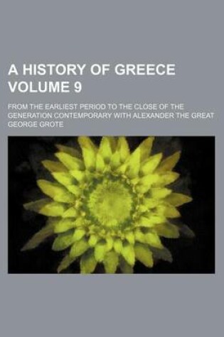 Cover of A History of Greece Volume 9; From the Earliest Period to the Close of the Generation Contemporary with Alexander the Great