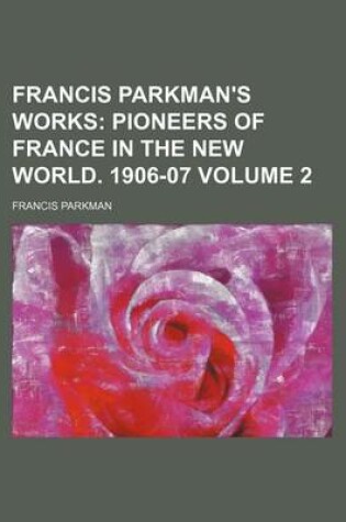 Cover of Francis Parkman's Works Volume 2; Pioneers of France in the New World. 1906-07