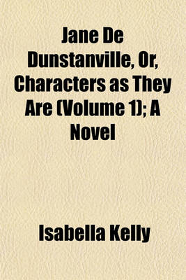 Book cover for Jane de Dunstanville, Or, Characters as They Are (Volume 1); A Novel
