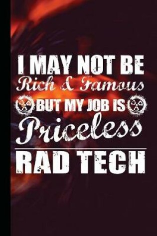 Cover of I May Not Be Rich and Famous But My Job Is Priceless Rad Tech