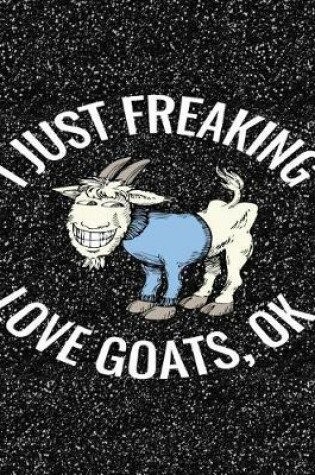 Cover of I Just Freaking Love Goats, Ok