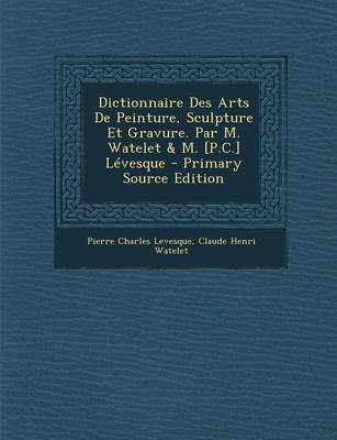 Book cover for Dictionnaire Des Arts de Peinture, Sculpture Et Gravure. Par M. Watelet & M. [P.C.] Levesque