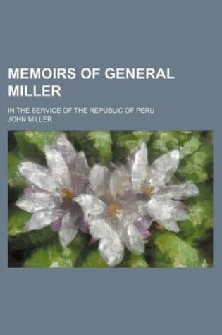 Cover of Memoirs of General Miller (Volume 1); In the Service of the Republic of Peru