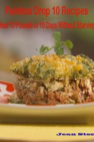 Cover of Painless Drop 10 Recipes: Shed 10 Pounds in 10 Days Without Starving